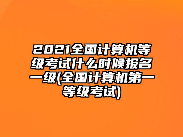 2021全國(guó)計(jì)算機(jī)等級(jí)考試什么時(shí)候報(bào)名一級(jí)(全國(guó)計(jì)算機(jī)第一等級(jí)考試)