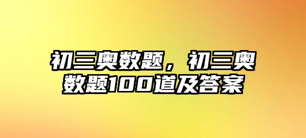 初三奧數(shù)題，初三奧數(shù)題100道及答案