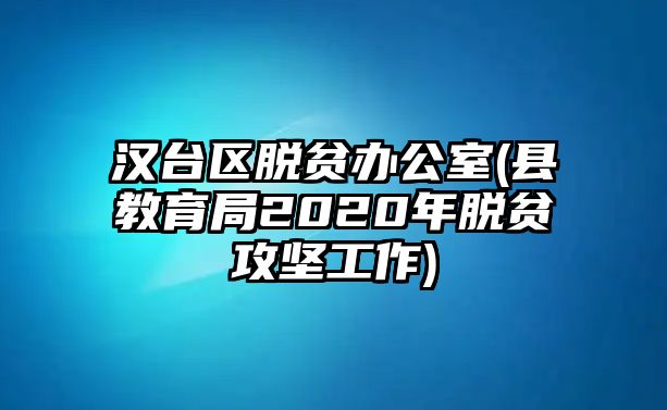 漢臺區(qū)脫貧辦公室(縣教育局2020年脫貧攻堅工作)