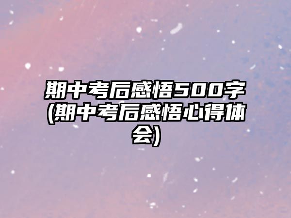 期中考后感悟500字(期中考后感悟心得體會)