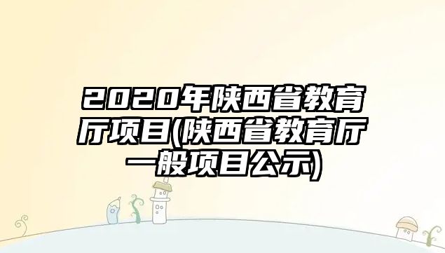 2020年陜西省教育廳項目(陜西省教育廳一般項目公示)