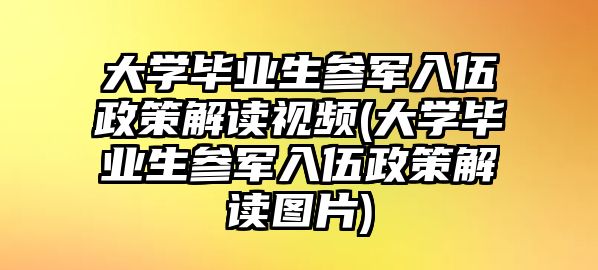 大學畢業(yè)生參軍入伍政策解讀視頻(大學畢業(yè)生參軍入伍政策解讀圖片)