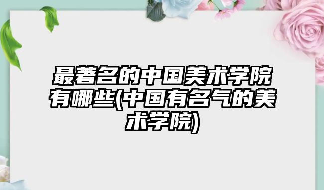 最著名的中國美術(shù)學(xué)院有哪些(中國有名氣的美術(shù)學(xué)院)