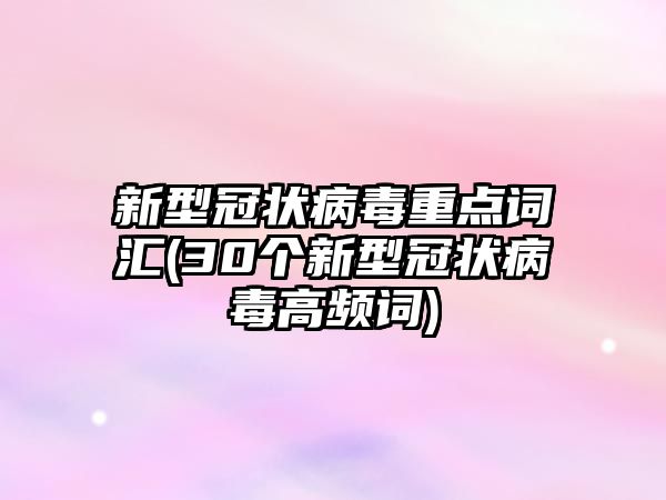 新型冠狀病毒重點(diǎn)詞匯(30個(gè)新型冠狀病毒高頻詞)