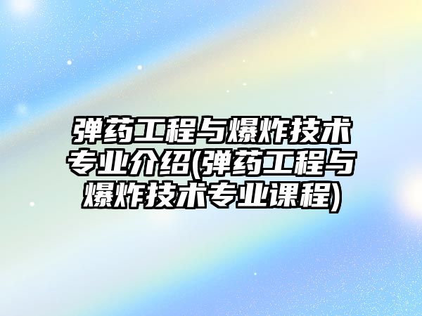 彈藥工程與爆炸技術(shù)專業(yè)介紹(彈藥工程與爆炸技術(shù)專業(yè)課程)