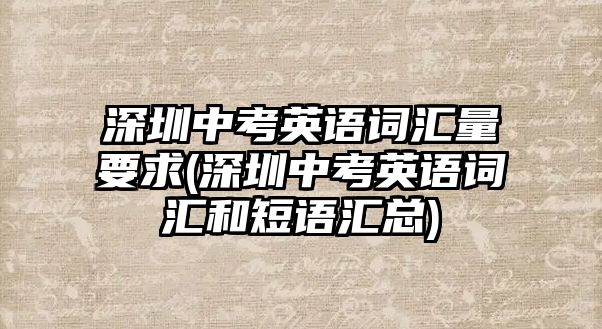 深圳中考英語詞匯量要求(深圳中考英語詞匯和短語匯總)