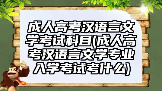 成人高考漢語言文學(xué)考試科目(成人高考漢語言文學(xué)專業(yè)入學(xué)考試考什么)