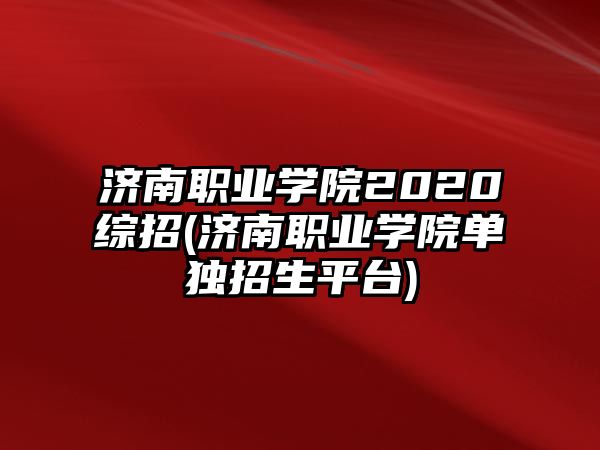 濟(jì)南職業(yè)學(xué)院2020綜招(濟(jì)南職業(yè)學(xué)院單獨(dú)招生平臺)