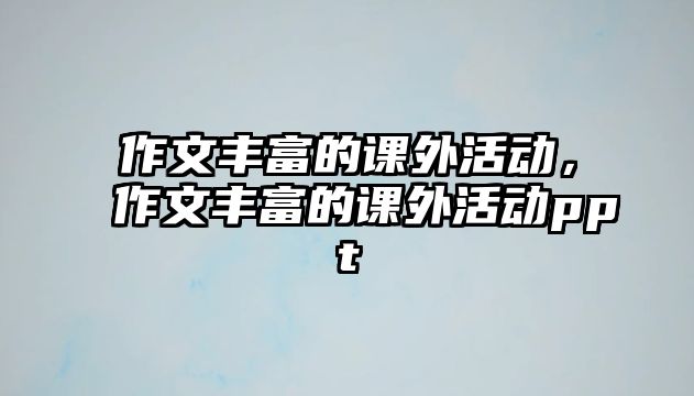 作文豐富的課外活動，作文豐富的課外活動ppt