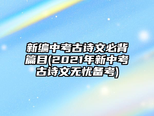 新編中考古詩文必背篇目(2021年新中考古詩文無憂備考)