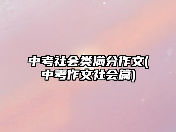 中考社會(huì)類(lèi)滿分作文(中考作文社會(huì)篇)