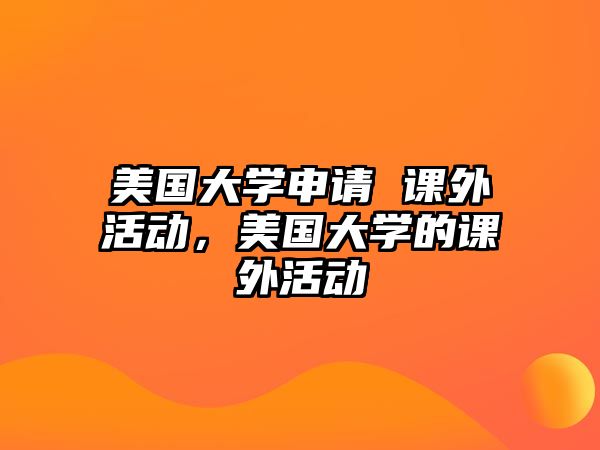 美國(guó)大學(xué)申請(qǐng) 課外活動(dòng)，美國(guó)大學(xué)的課外活動(dòng)