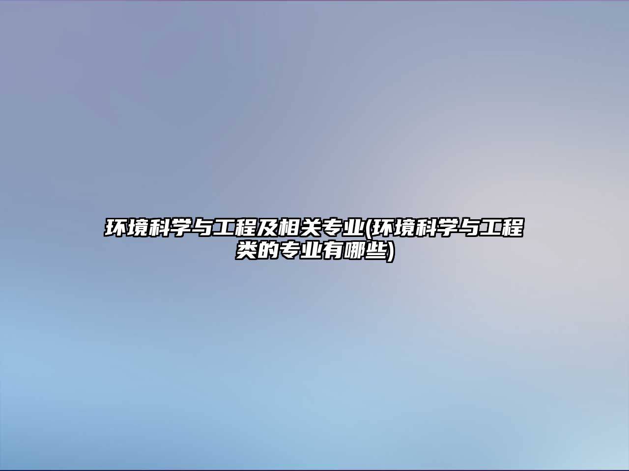 環(huán)境科學與工程及相關專業(yè)(環(huán)境科學與工程類的專業(yè)有哪些)