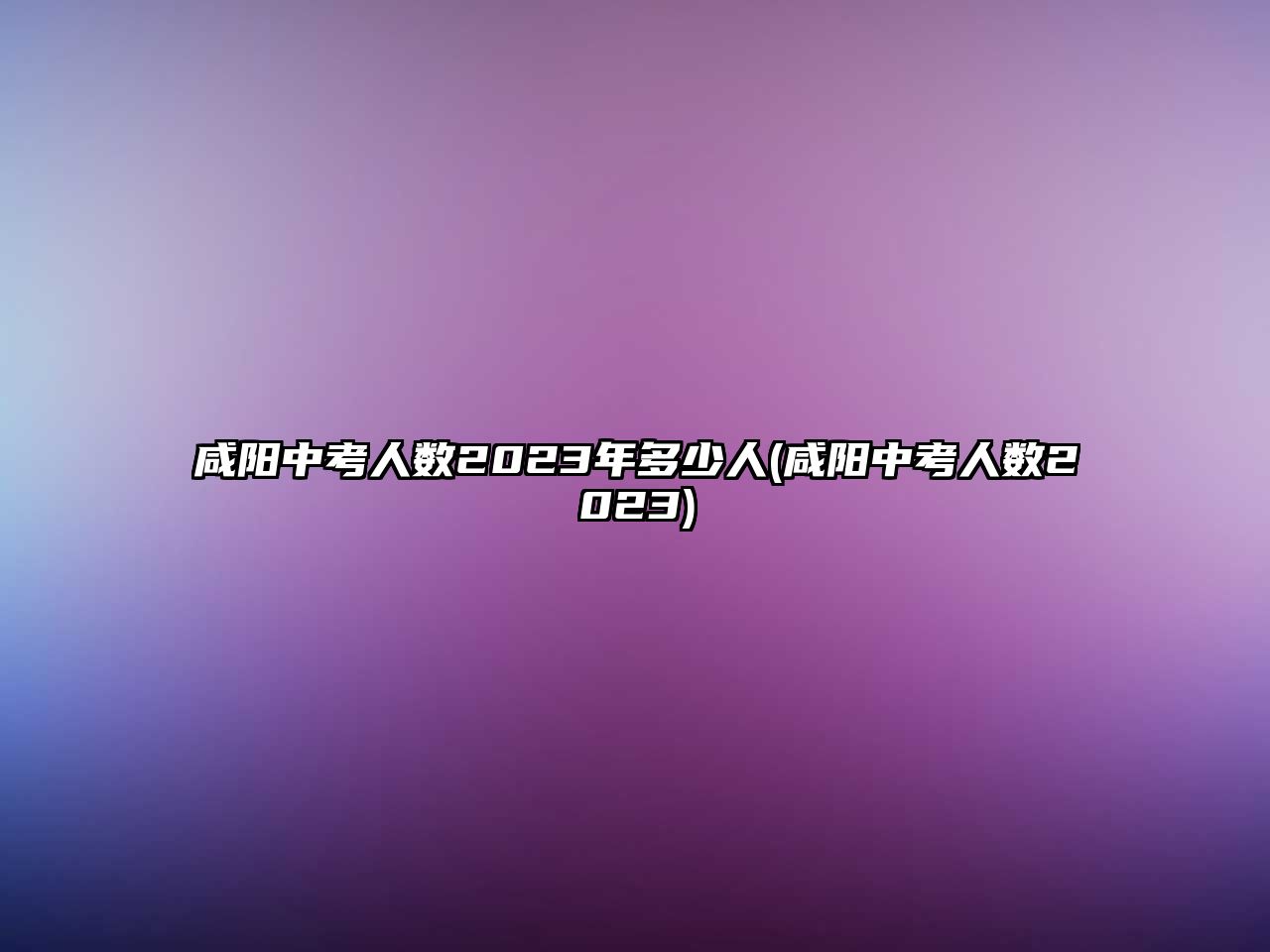 咸陽中考人數(shù)2023年多少人(咸陽中考人數(shù)2023)