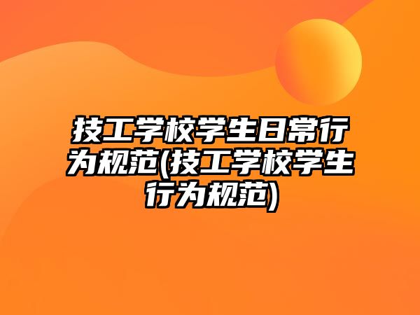 技工學(xué)校學(xué)生日常行為規(guī)范(技工學(xué)校學(xué)生行為規(guī)范)