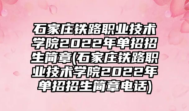 石家莊鐵路職業(yè)技術學院2022年單招招生簡章(石家莊鐵路職業(yè)技術學院2022年單招招生簡章電話)