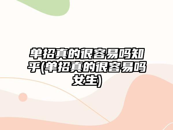 單招真的很容易嗎知乎(單招真的很容易嗎女生)