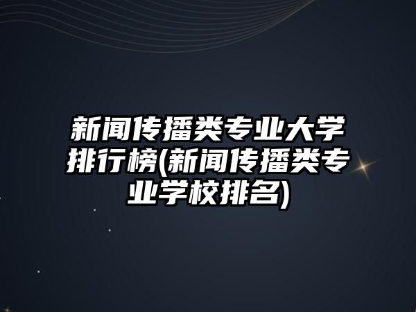 新聞傳播類專業(yè)大學(xué)排行榜(新聞傳播類專業(yè)學(xué)校排名)