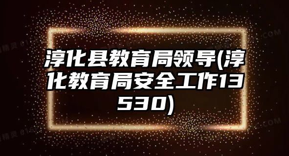 淳化縣教育局領(lǐng)導(dǎo)(淳化教育局安全工作13530)