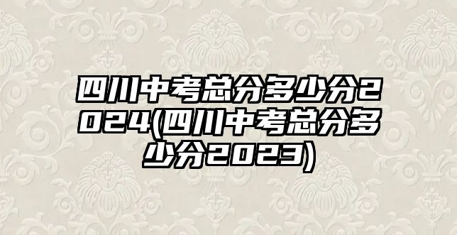 四川中考總分多少分2024(四川中考總分多少分2023)