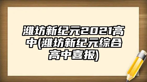 濰坊新紀(jì)元2021高中(濰坊新紀(jì)元綜合高中喜報)