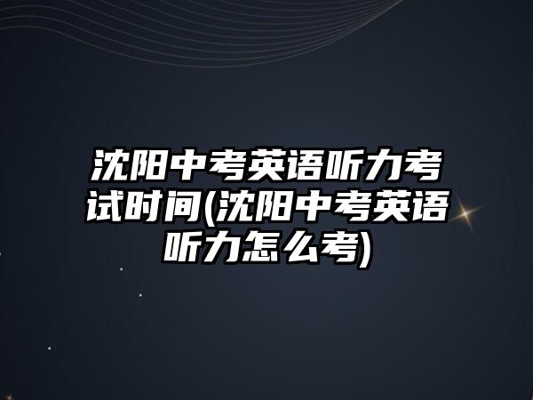 沈陽中考英語聽力考試時(shí)間(沈陽中考英語聽力怎么考)