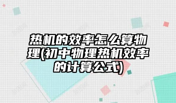 熱機的效率怎么算物理(初中物理熱機效率的計算公式)