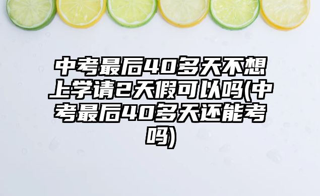 中考最后40多天不想上學(xué)請(qǐng)2天假可以嗎(中考最后40多天還能考嗎)