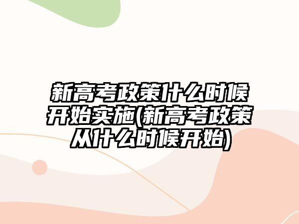 新高考政策什么時(shí)候開始實(shí)施(新高考政策從什么時(shí)候開始)