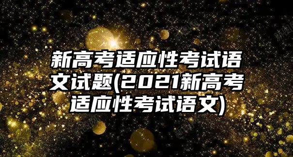 新高考適應(yīng)性考試語(yǔ)文試題(2021新高考適應(yīng)性考試語(yǔ)文)