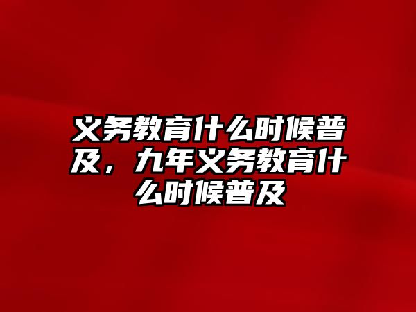 義務(wù)教育什么時候普及，九年義務(wù)教育什么時候普及