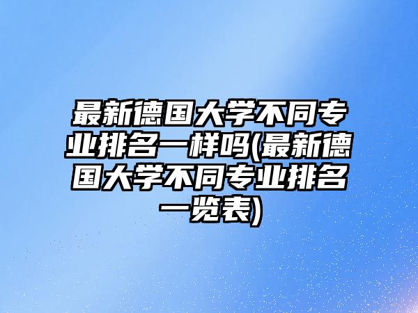 最新德國大學(xué)不同專業(yè)排名一樣嗎(最新德國大學(xué)不同專業(yè)排名一覽表)