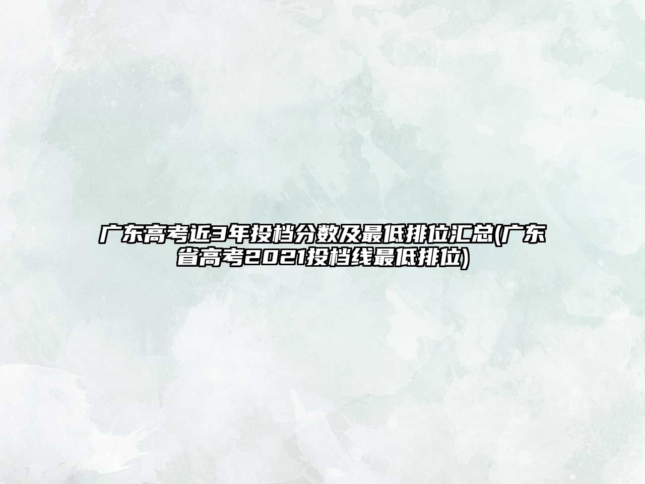 廣東高考近3年投檔分數(shù)及最低排位匯總(廣東省高考2021投檔線最低排位)