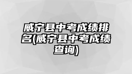 威寧縣中考成績排名(威寧縣中考成績查詢)