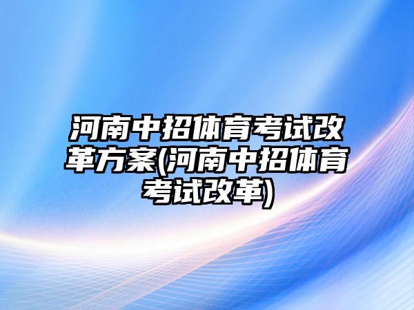 河南中招體育考試改革方案(河南中招體育考試改革)