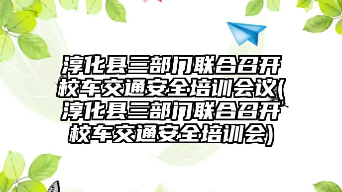 淳化縣三部門聯(lián)合召開校車交通安全培訓(xùn)會議(淳化縣三部門聯(lián)合召開校車交通安全培訓(xùn)會)