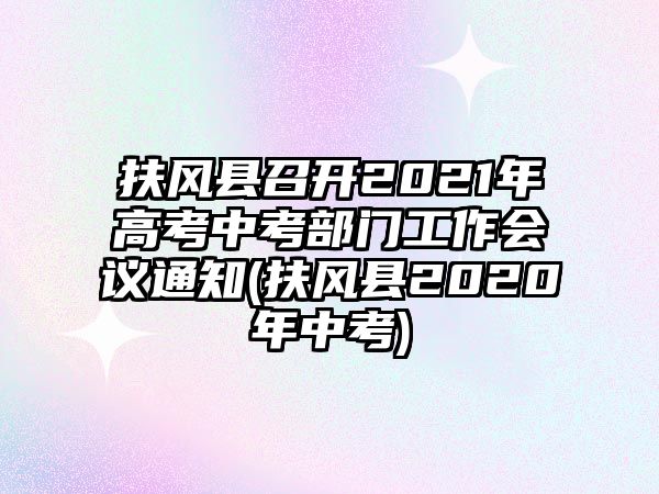 扶風(fēng)縣召開2021年高考中考部門工作會議通知(扶風(fēng)縣2020年中考)