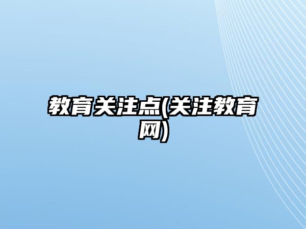 教育關(guān)注點(diǎn)(關(guān)注教育網(wǎng))