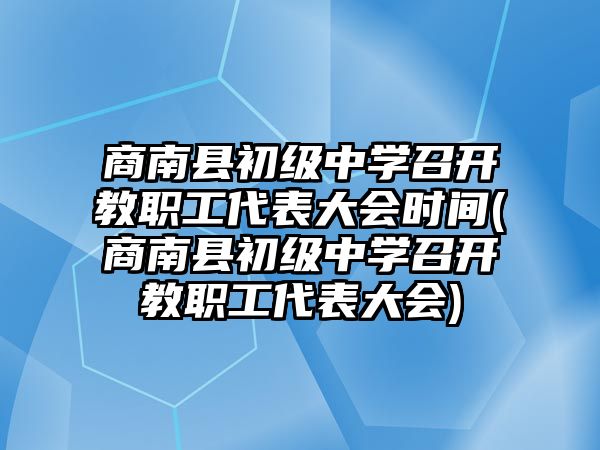 商南縣初級(jí)中學(xué)召開教職工代表大會(huì)時(shí)間(商南縣初級(jí)中學(xué)召開教職工代表大會(huì))