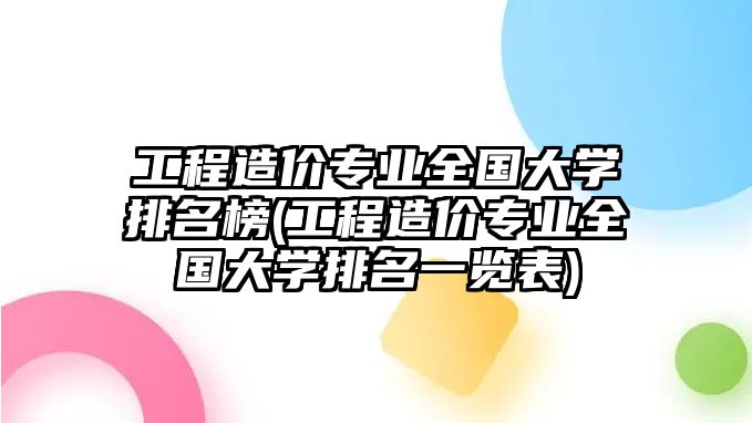 工程造價專業(yè)全國大學(xué)排名榜(工程造價專業(yè)全國大學(xué)排名一覽表)