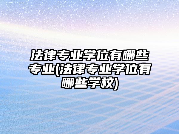 法律專業(yè)學位有哪些專業(yè)(法律專業(yè)學位有哪些學校)