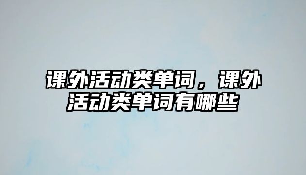 課外活動類單詞，課外活動類單詞有哪些