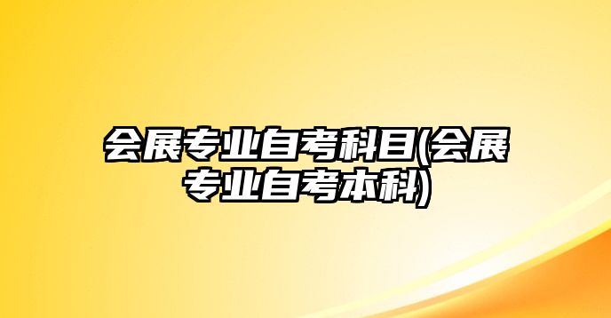 會展專業(yè)自考科目(會展專業(yè)自考本科)