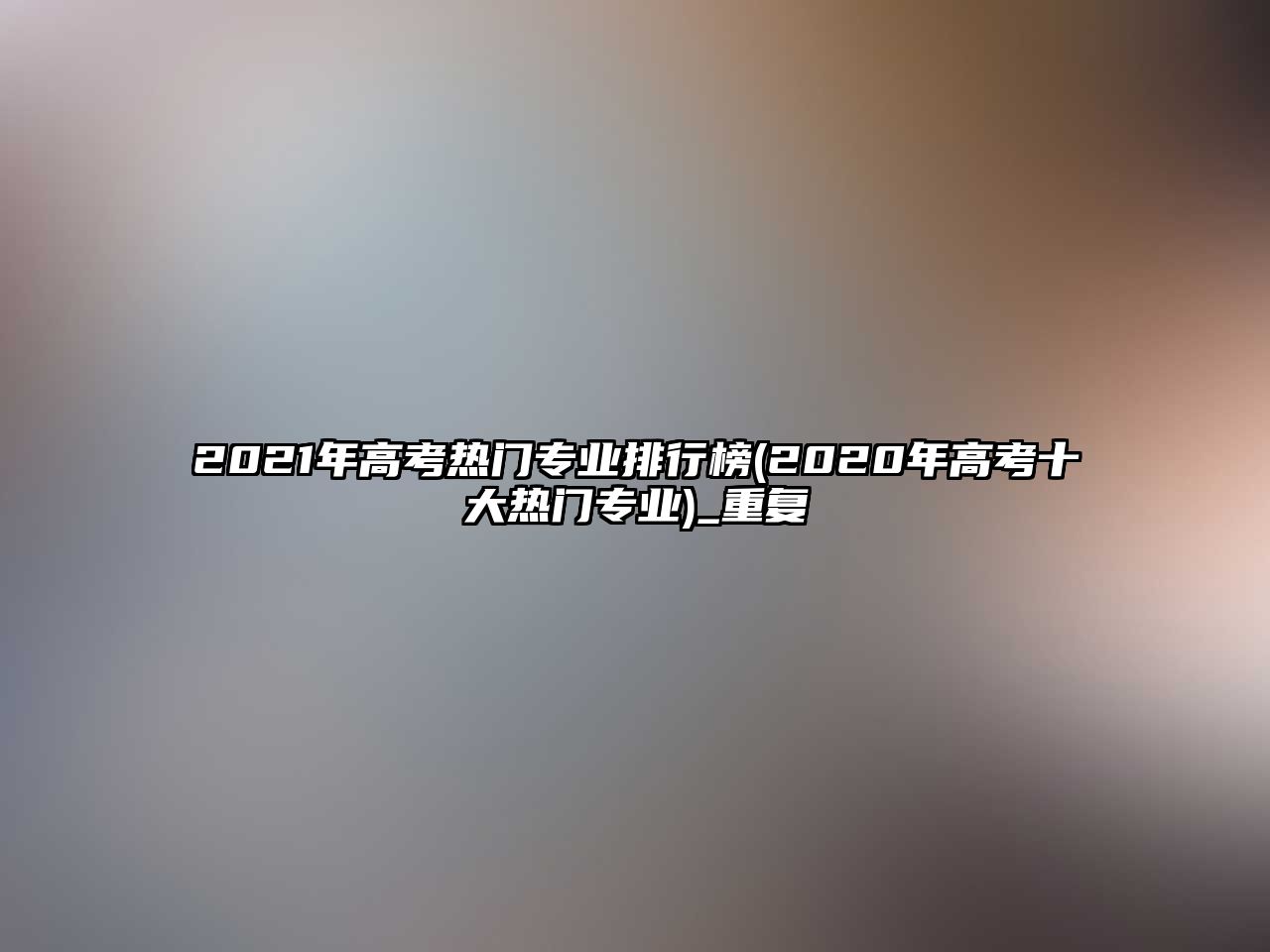 2021年高考熱門(mén)專(zhuān)業(yè)排行榜(2020年高考十大熱門(mén)專(zhuān)業(yè))_重復(fù)