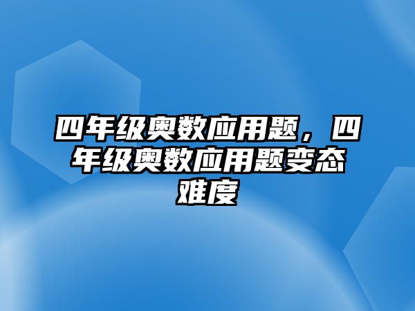 四年級(jí)奧數(shù)應(yīng)用題，四年級(jí)奧數(shù)應(yīng)用題變態(tài)難度