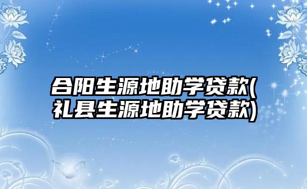 合陽生源地助學貸款(禮縣生源地助學貸款)