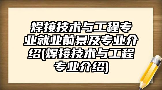 焊接技術(shù)與工程專業(yè)就業(yè)前景及專業(yè)介紹(焊接技術(shù)與工程專業(yè)介紹)