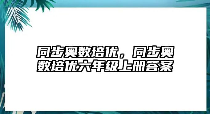 同步奧數(shù)培優(yōu)，同步奧數(shù)培優(yōu)六年級(jí)上冊(cè)答案