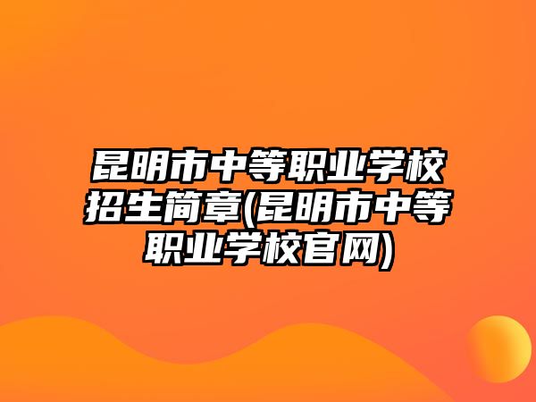 昆明市中等職業(yè)學(xué)校招生簡章(昆明市中等職業(yè)學(xué)校官網(wǎng))