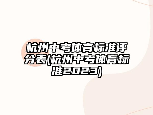 杭州中考體育標(biāo)準(zhǔn)評(píng)分表(杭州中考體育標(biāo)準(zhǔn)2023)